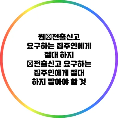 원�전출신고 요구하는 집주인에게 절대 하지 �전출신고 요구하는 집주인에게 절대 하지 말아야 할 것