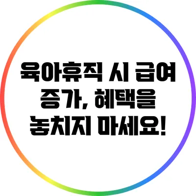 육아휴직 시 급여 증가, 혜택을 놓치지 마세요!