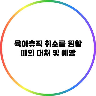 육아휴직 취소를 원할 때의 대처 및 예방