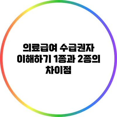 의료급여 수급권자 이해하기: 1종과 2종의 차이점