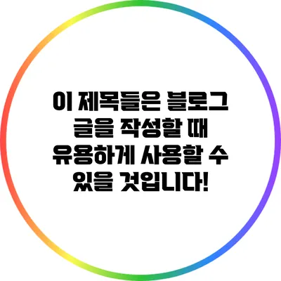 이 제목들은 블로그 글을 작성할 때 유용하게 사용할 수 있을 것입니다!