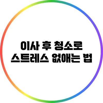 이사 후 청소로 스트레스 없애는 법