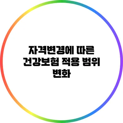 자격변경에 따른 건강보험 적용 범위 변화