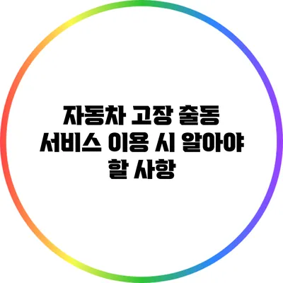 자동차 고장 출동 서비스 이용 시 알아야 할 사항