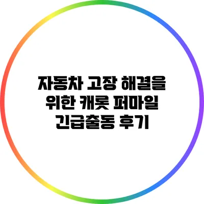 자동차 고장 해결을 위한 캐롯 퍼마일 긴급출동 후기