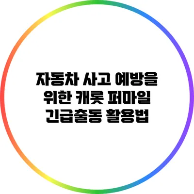 자동차 사고 예방을 위한 캐롯 퍼마일 긴급출동 활용법