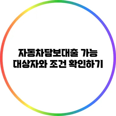 자동차담보대출 가능 대상자와 조건 확인하기