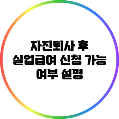 자진퇴사 후 실업급여 신청 가능 여부 설명