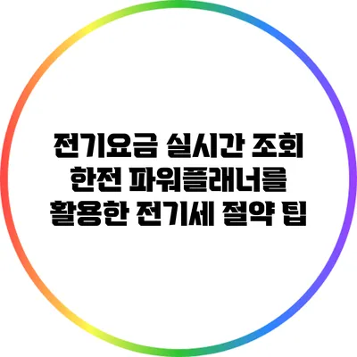 전기요금 실시간 조회: 한전 파워플래너를 활용한 전기세 절약 팁