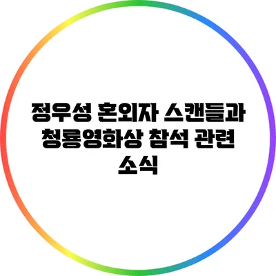 정우성 혼외자 스캔들과 청룡영화상 참석 관련 소식