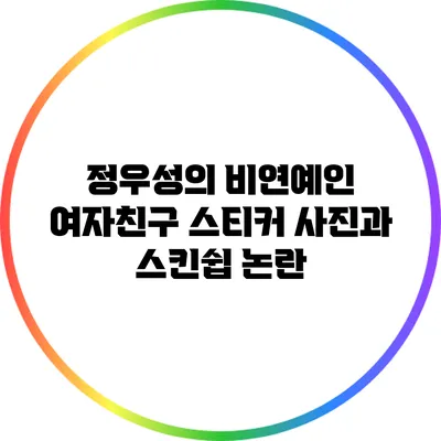 정우성의 비연예인 여자친구: 스티커 사진과 스킨쉽 논란