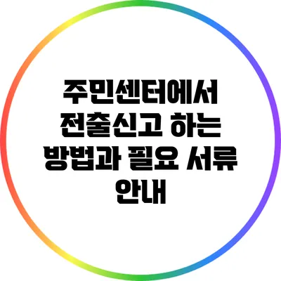 주민센터에서 전출신고 하는 방법과 필요 서류 안내