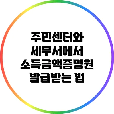 주민센터와 세무서에서 소득금액증명원 발급받는 법