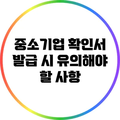 중소기업 확인서 발급 시 유의해야 할 사항