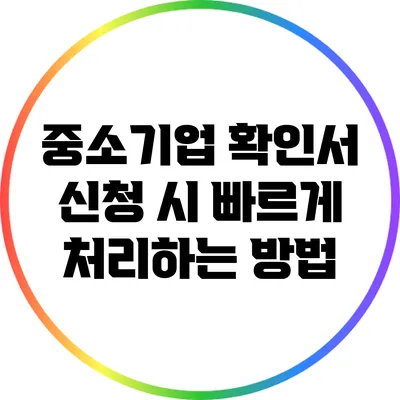 중소기업 확인서 신청 시 빠르게 처리하는 방법