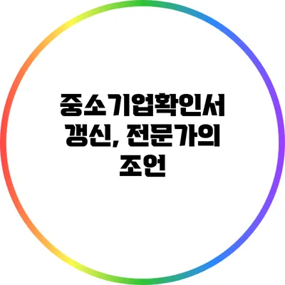 중소기업확인서 갱신, 전문가의 조언