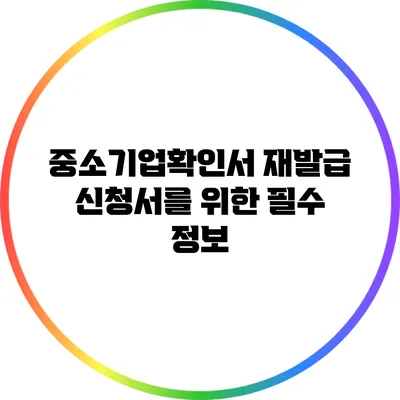 중소기업확인서 재발급 신청서를 위한 필수 정보