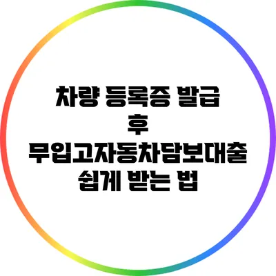 차량 등록증 발급 후 무입고자동차담보대출 쉽게 받는 법