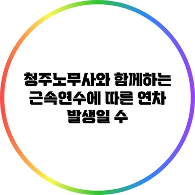 청주노무사와 함께하는 근속연수에 따른 연차 발생일 수