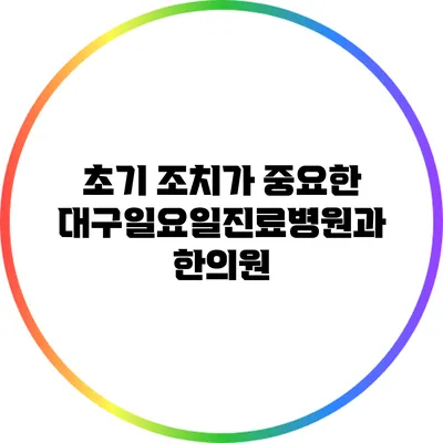 초기 조치가 중요한 대구일요일진료병원과 한의원