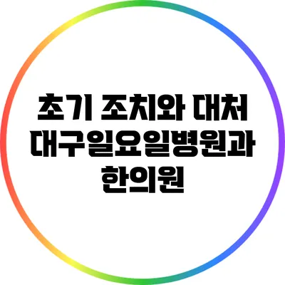 초기 조치와 대처: 대구일요일병원과 한의원