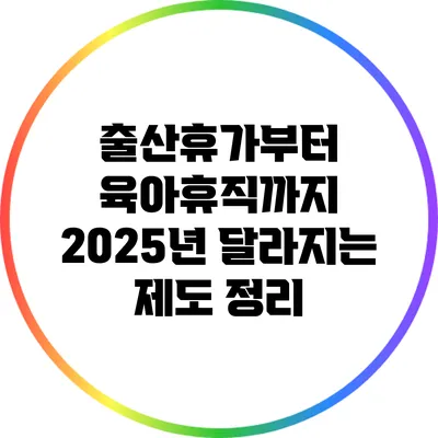 출산휴가부터 육아휴직까지: 2025년 달라지는 제도 정리