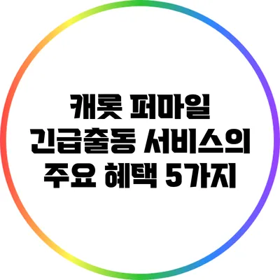 캐롯 퍼마일 긴급출동 서비스의 주요 혜택 5가지