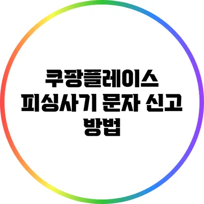 쿠팡플레이스 피싱사기 문자 신고 방법