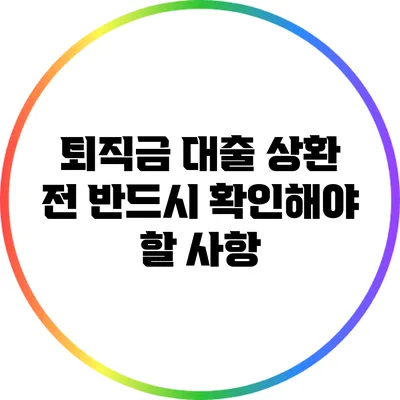 퇴직금 대출 상환 전 반드시 확인해야 할 사항