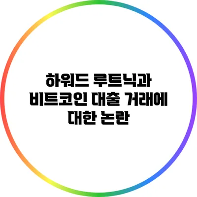 하워드 루트닉과 비트코인 대출 거래에 대한 논란
