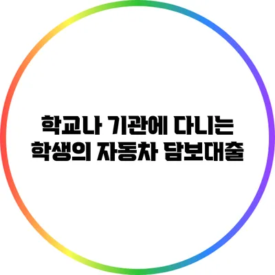 학교나 기관에 다니는 학생의 자동차 담보대출