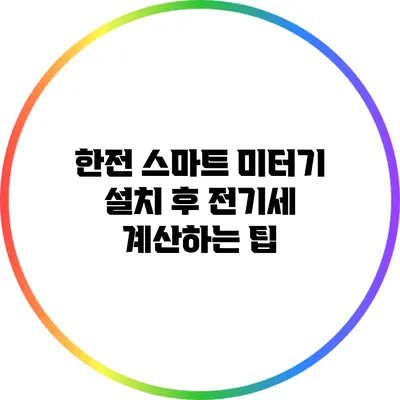 한전 스마트 미터기 설치 후 전기세 계산하는 팁