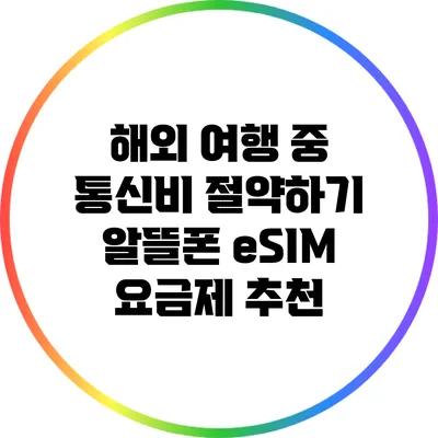 해외 여행 중 통신비 절약하기: 알뜰폰 eSIM 요금제 추천