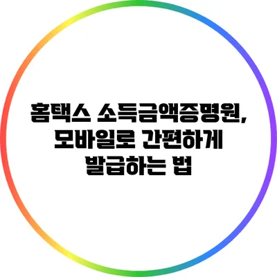 홈택스 소득금액증명원, 모바일로 간편하게 발급하는 법