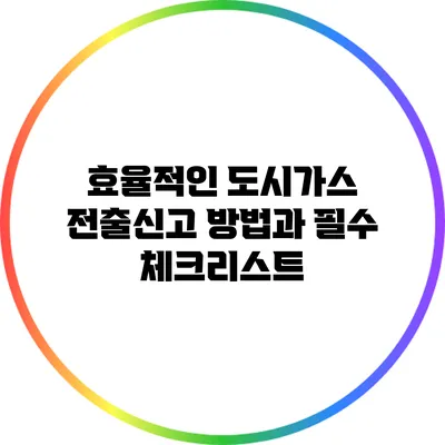 효율적인 도시가스 전출신고 방법과 필수 체크리스트