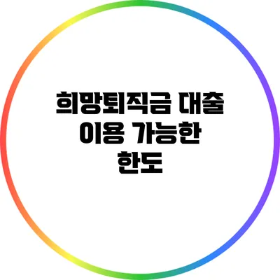 희망퇴직금 대출: 이용 가능한 한도