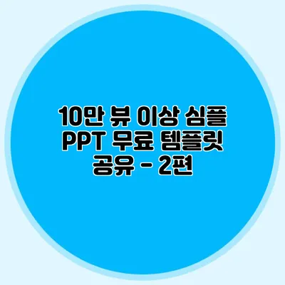 10만 뷰 이상 심플 PPT 무료 템플릿 공유 - 2편