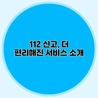 112 신고, 더 편리해진 서비스 소개