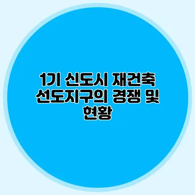 1기 신도시 재건축 선도지구의 경쟁 및 현황