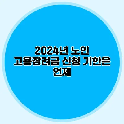 2024년 노인 고용장려금 신청 기한은 언제?
