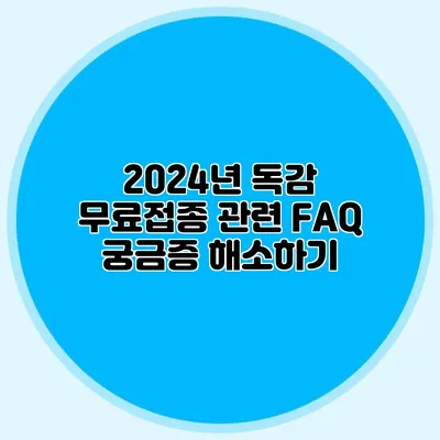 2024년 독감 무료접종 관련 FAQ: 궁금증 해소하기