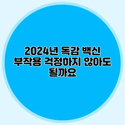 2024년 독감 백신 부작용: 걱정하지 않아도 될까요?