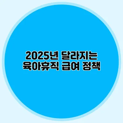 2025년 달라지는 육아휴직 급여 정책