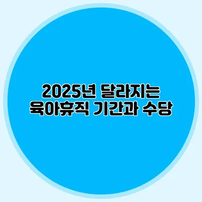 2025년 달라지는 육아휴직 기간과 수당
