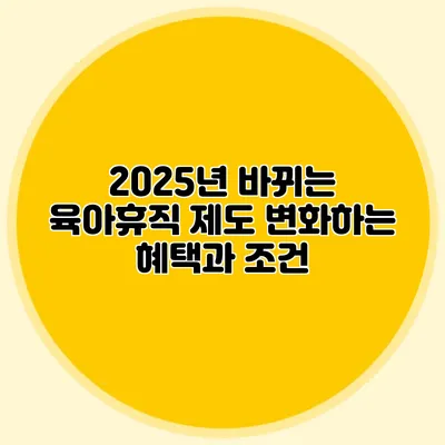 2025년 바뀌는 육아휴직 제도: 변화하는 혜택과 조건