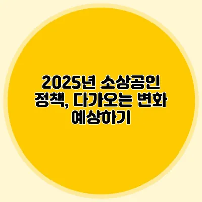 2025년 소상공인 정책, 다가오는 변화 예상하기