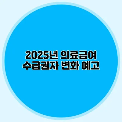 2025년 의료급여 수급권자 변화 예고