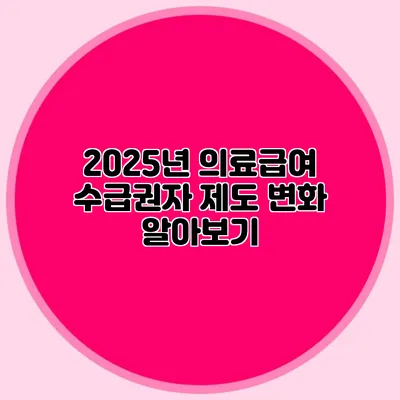 2025년 의료급여 수급권자 제도 변화 알아보기