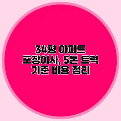 34평 아파트 포장이사, 5톤 트럭 기준 비용 정리