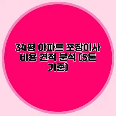 34평 아파트 포장이사 비용 견적 분석 (5톤 기준)